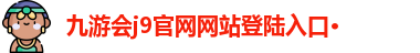 九游会j9官网网站登陆入口·